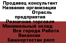 Продавец-консультант › Название организации ­ Tom Tailor › Отрасль предприятия ­ Розничная торговля › Минимальный оклад ­ 25 000 - Все города Работа » Вакансии   . Башкортостан респ.,Караидельский р-н